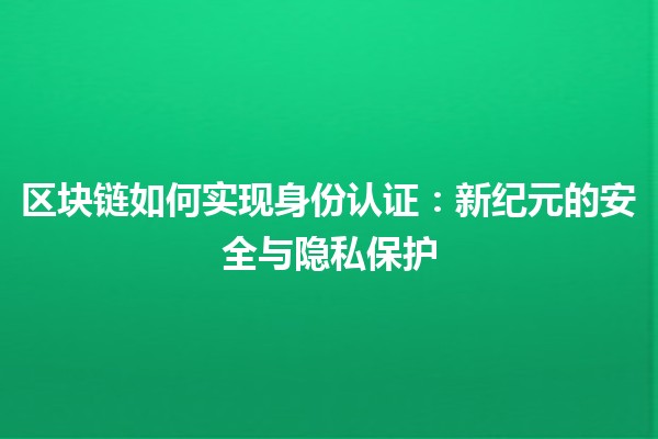 区块链如何实现身份认证：新纪元的安全与隐私保护