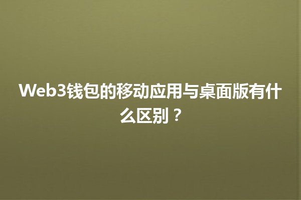 Web3钱包的移动应用与桌面版有什么区别？🤔💻📱