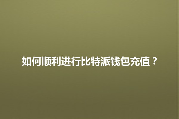 如何顺利进行比特派钱包充值？💰🚀