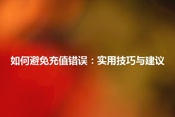 如何避免充值错误：实用技巧与建议