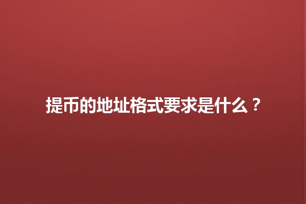 提币的地址格式要求是什么？💰📬