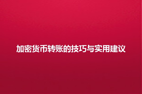 加密货币转账的技巧与实用建议 🚀💰