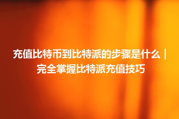 充值比特币到比特派的步骤是什么 | 完全掌握比特派充值技巧