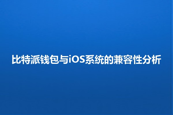 比特派钱包与iOS系统的兼容性分析🧐📱