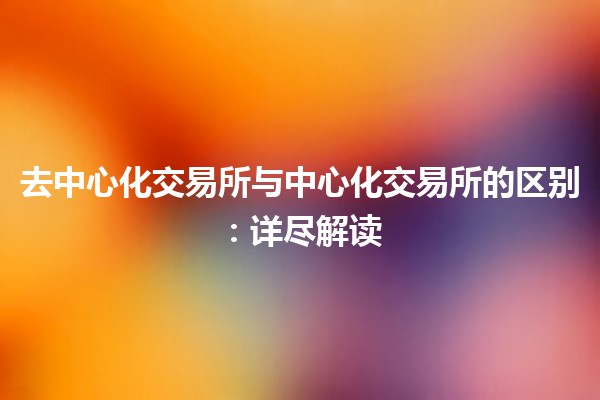 去中心化交易所与中心化交易所的区别：详尽解读