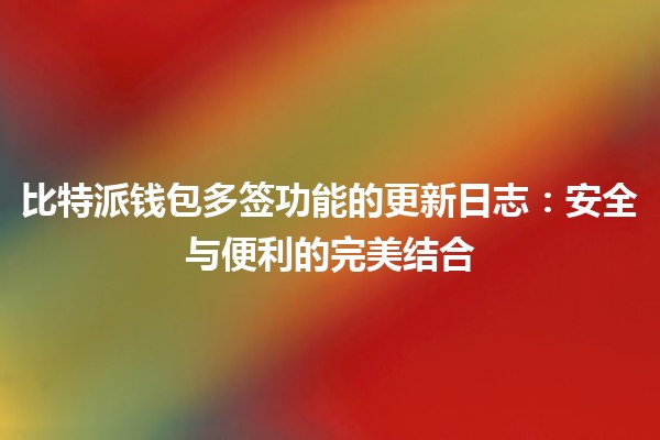 比特派钱包多签功能的更新日志：安全与便利的完美结合