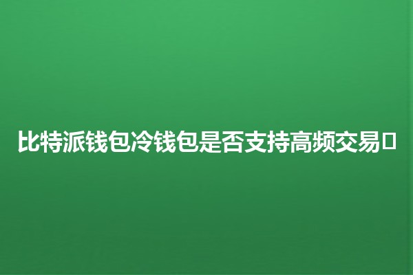 比特派钱包冷钱包是否支持高频交易💰❄️