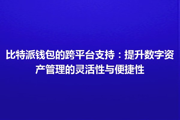 比特派钱包的跨平台支持：提升数字资产管理的灵活性与便捷性 🌐💰