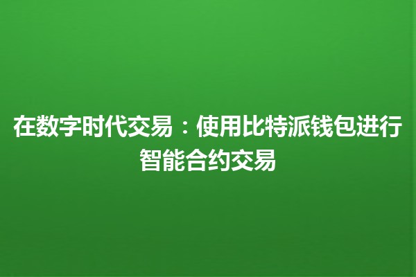 在数字时代交易：使用比特派钱包进行智能合约交易💰🔗