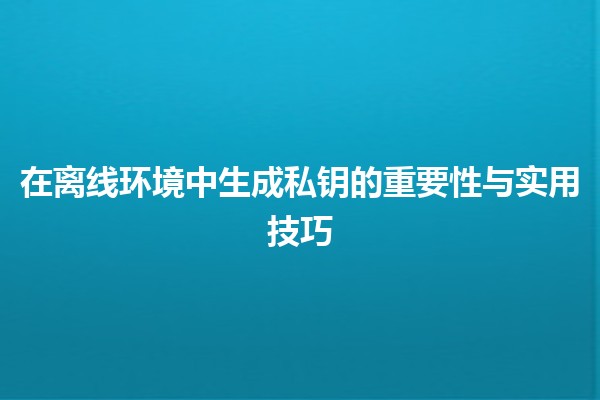 在离线环境中生成私钥的重要性与实用技巧 🔑💻