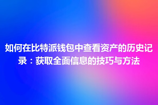 如何在比特派钱包中查看资产的历史记录：获取全面信息的技巧与方法