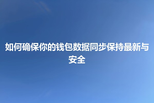 如何确保你的钱包数据同步保持最新与安全 🔒💼