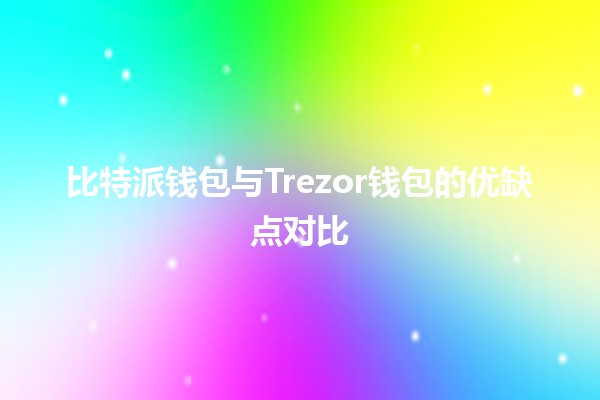 比特派钱包与Trezor钱包的优缺点对比💰🔒