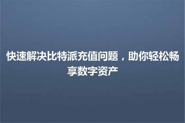 🔑 快速解决比特派充值问题，助你轻松畅享数字资产 💰