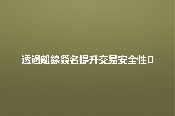 透過離線簽名提升交易安全性🔐✍️