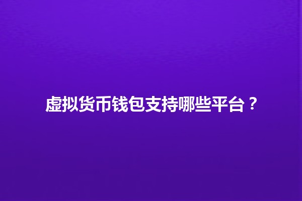 虚拟货币钱包支持哪些平台？💰🚀