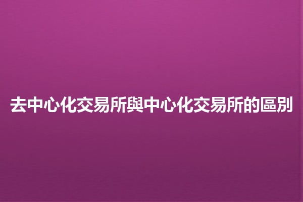 去中心化交易所與中心化交易所的區別 📈💱