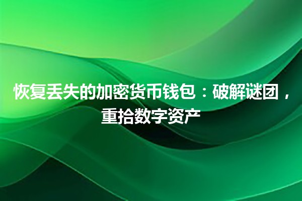 恢复丢失的加密货币钱包：破解谜团，重拾数字资产