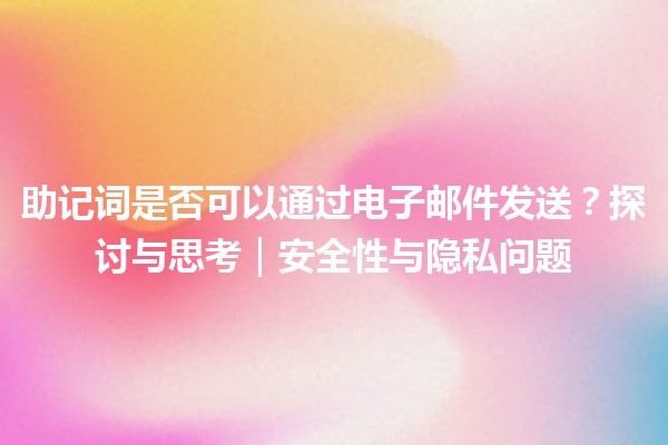 助记词是否可以通过电子邮件发送？探讨与思考｜安全性与隐私问题