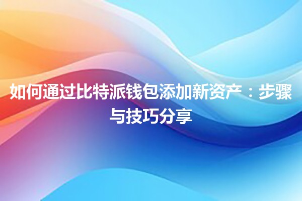 如何通过比特派钱包添加新资产：步骤与技巧分享