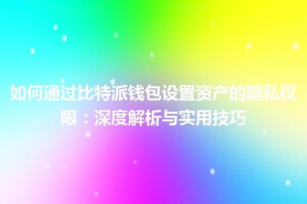 如何通过比特派钱包设置资产的隐私权限：深度解析与实用技巧