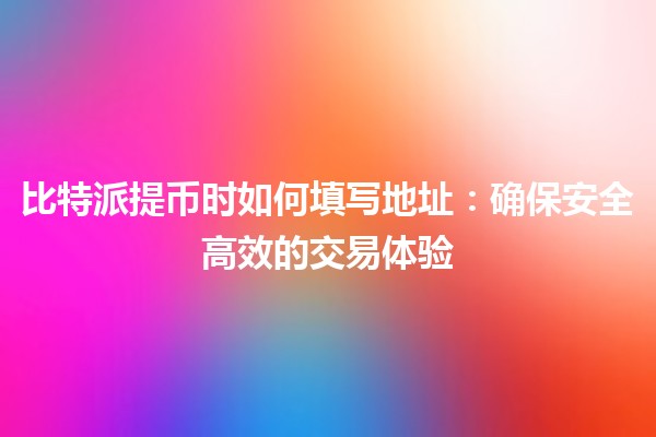 比特派提币时如何填写地址：确保安全高效的交易体验