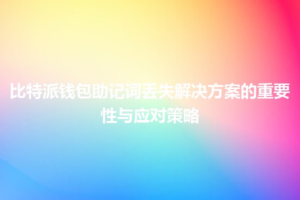 比特派钱包助记词丢失解决方案的重要性与应对策略