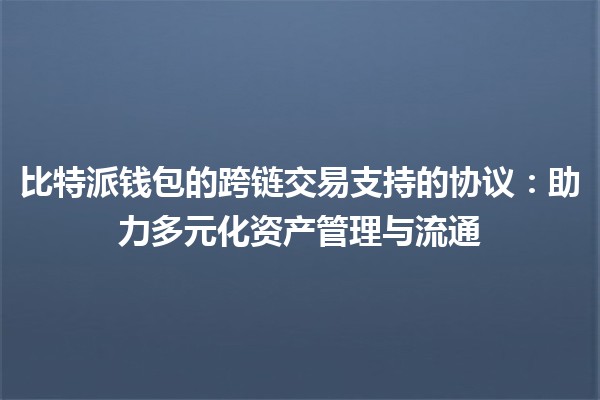 比特派钱包的跨链交易支持的协议：助力多元化资产管理与流通