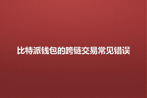 比特派钱包的跨链交易常见错误🪙💡