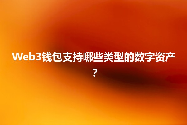 Web3钱包支持哪些类型的数字资产?💰🌐 Web3钱包支持哪些类型的数字资产?💰🌐
