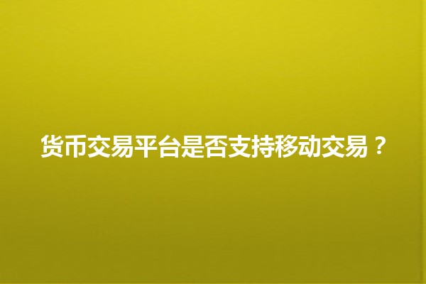 货币交易平台是否支持移动交易?📈📱 货币交易平台是否支持移动交易?📈📱