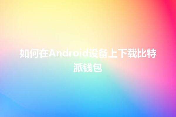 如何在Android设备上下载比特派钱包 📱💰