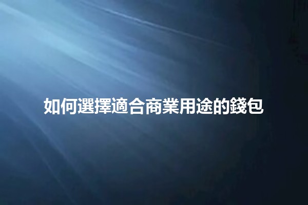 如何選擇適合商業用途的錢包💼👜 如何選擇適合商業用途的錢包💼👜