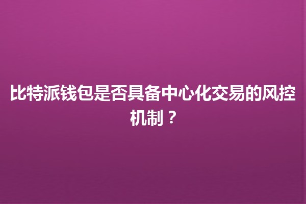 比特派钱包是否具备中心化交易的风控机制？🔒🤔