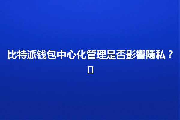 比特派钱包中心化管理是否影響隱私？🛡️🔒