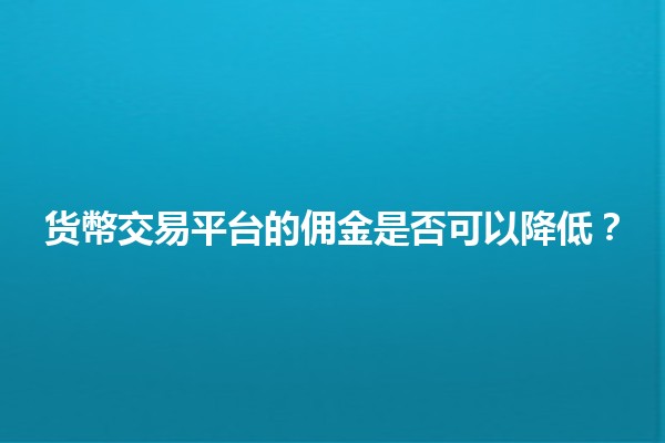 货幣交易平台的佣金是否可以降低？💰🤔