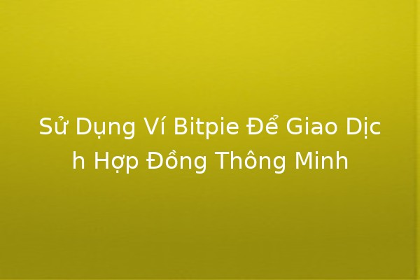 Sử Dụng Ví Bitpie Để Giao Dịch Hợp Đồng Thông Minh 🪙✨