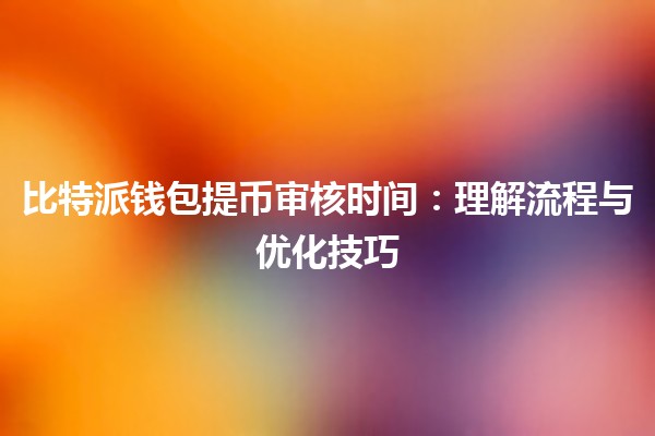 比特派钱包提币审核时间⏳：理解流程与优化技巧