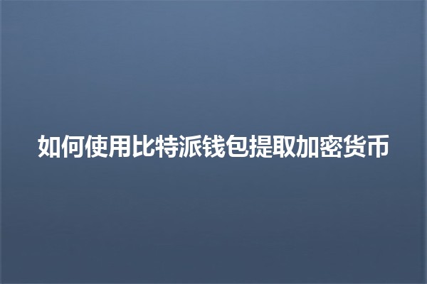 如何使用比特派钱包提取加密货币💰🔑