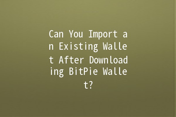 Can You Import an Existing Wallet After Downloading BitPie Wallet? 🔐💰