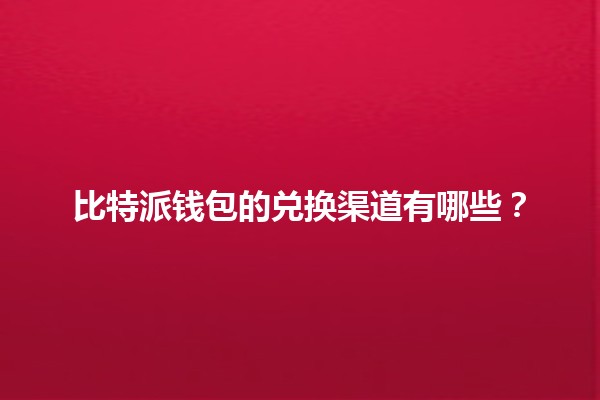 比特派钱包的兑换渠道有哪些？🔗💰