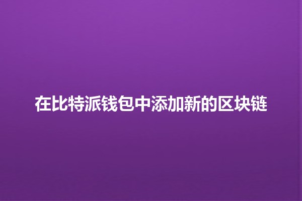 在比特派钱包中添加新的区块链 💰🌐