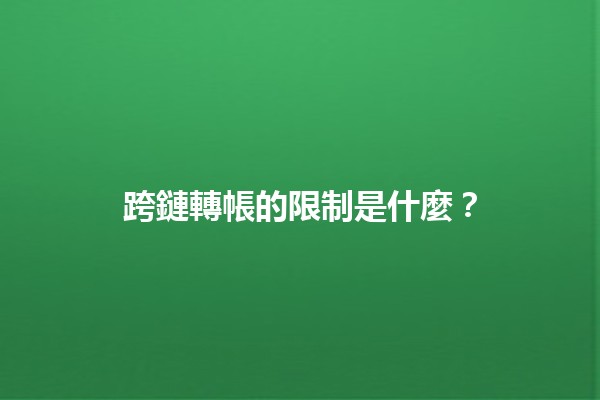 跨鏈轉帳的限制是什麼？💰🔗