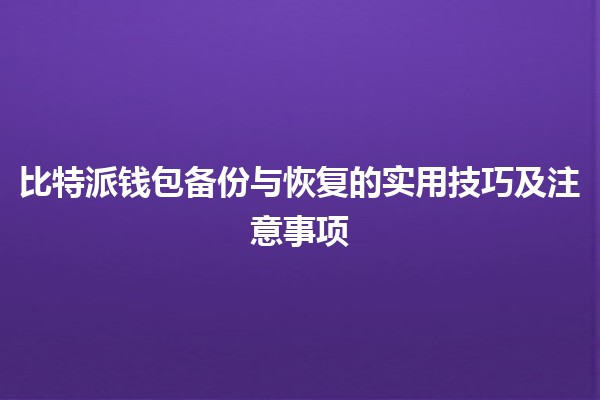 🔒 比特派钱包备份与恢复的实用技巧及注意事项