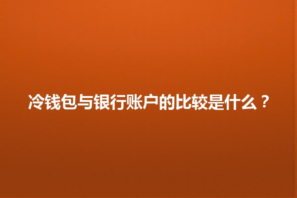 冷钱包与银行账户的比较是什么？💰🔒