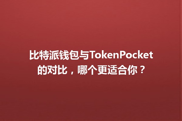 比特派钱包📱与TokenPocket💼的对比，哪个更适合你？