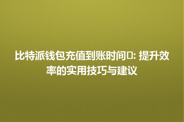 比特派钱包充值到账时间⏱️: 提升效率的实用技巧与建议