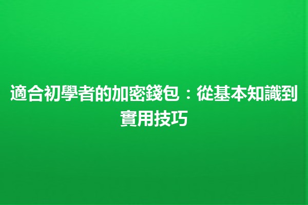 適合初學者的加密錢包：從基本知識到實用技巧💰🔒