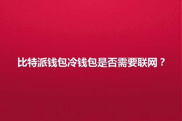 比特派钱包冷钱包是否需要联网？🤔💰