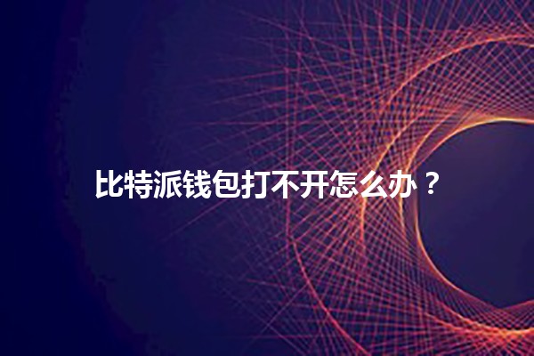 比特派钱包打不开怎么办？🔒💡